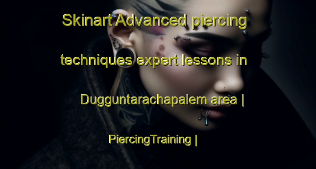 Skinart Advanced piercing techniques expert lessons in Dugguntarachapalem area | PiercingTraining | PiercingClasses | SkinartTraining-India